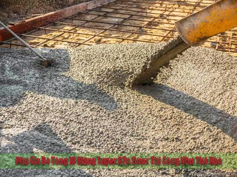 Phụ Gia Bê Tông Xi Măng Super R7n Được Thi Công Như Thế Nào