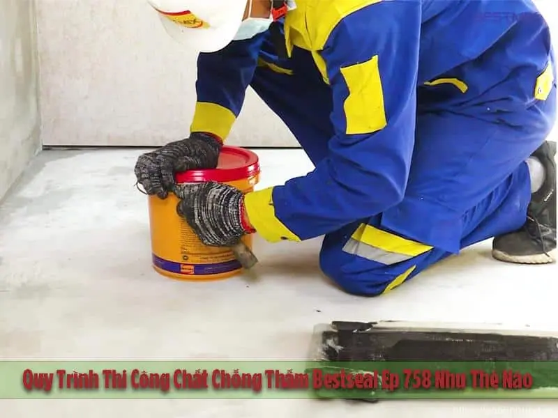Quy Trình Thi Công Chất Chống Thấm Bestseal Ep 758 Như Thế Nào